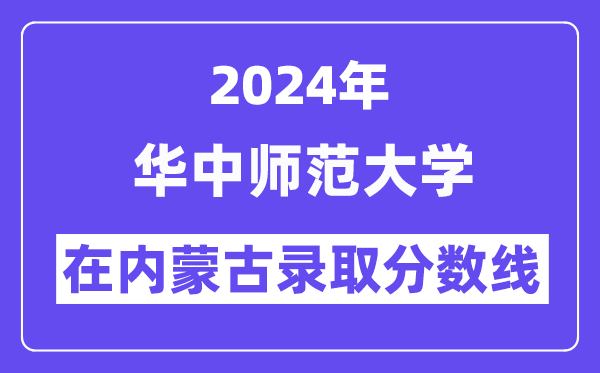 華中師范大學2024年在內蒙古錄取分數線一覽表（2025年參考）
