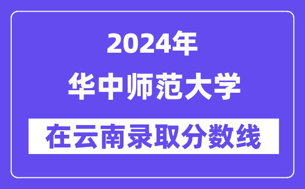 華中師范大學(xué)2024年在云南錄取分?jǐn)?shù)線一覽表（2025年參考）