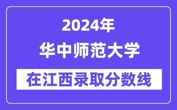 華中師范大學2024年在江西錄取分數線一覽表(2025年參考)