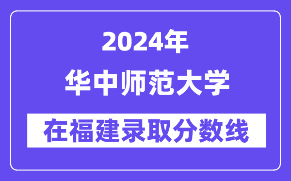 華中師范大學(xué)2024年在福建錄取分數(shù)線一覽表(2025年參考)
