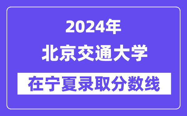北京交通大學2024年在寧夏錄取分數線一覽表（2025年參考）
