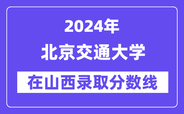北京交通大學(xué)2024年在山西錄取分?jǐn)?shù)線一覽表（2025年參考）