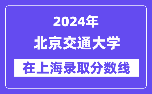 北京交通大學(xué)2024年在上海錄取分?jǐn)?shù)線一覽表（2025年參考）