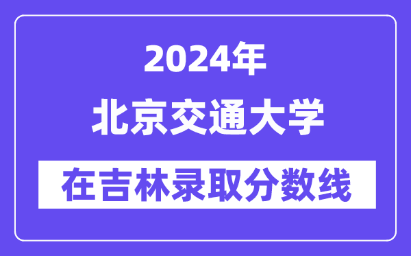 北京交通大學2024年在吉林錄取分數線一覽表（2025年參考）
