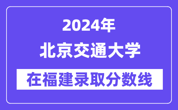 北京交通大學2024年在福建錄取分數線一覽表（2025年參考）