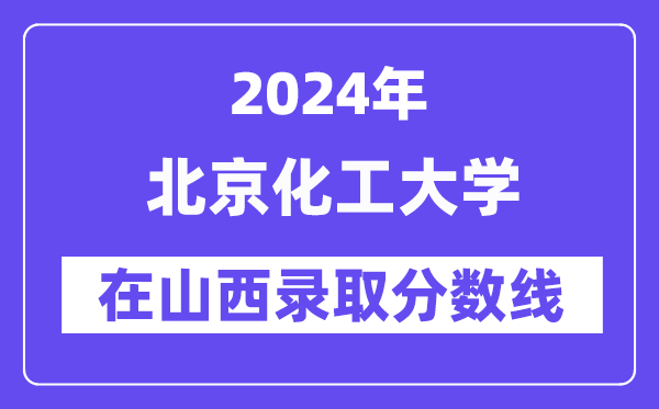 北京化工大學2024年在山西錄取分數線一覽表(2025年參考)