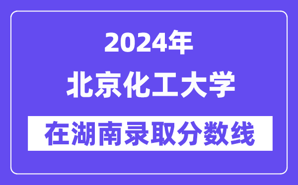 北京化工大學2024年在湖南錄取分數線一覽表（2025年參考）