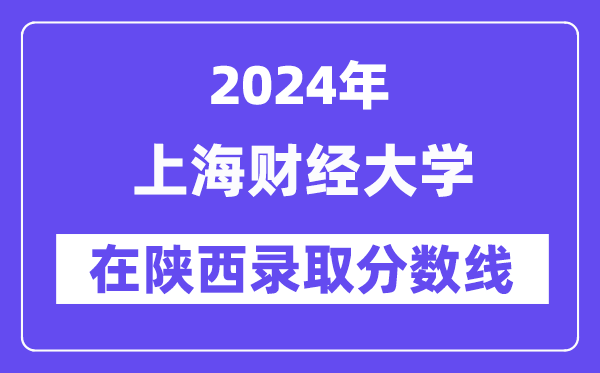 上海財(cái)經(jīng)大學(xué)2024年在陜西錄取分?jǐn)?shù)線一覽表（2025年參考）