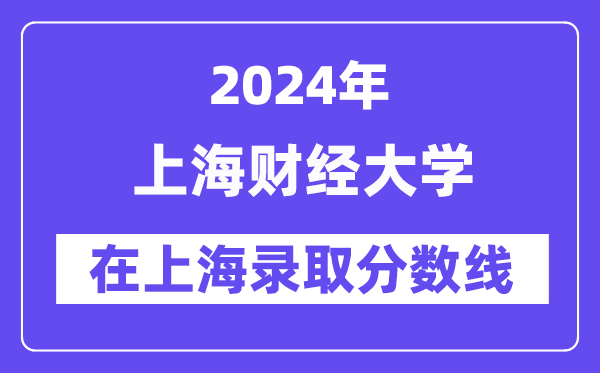 上海財(cái)經(jīng)大學(xué)2024年在上海錄取分?jǐn)?shù)線一覽表（2025年參考）