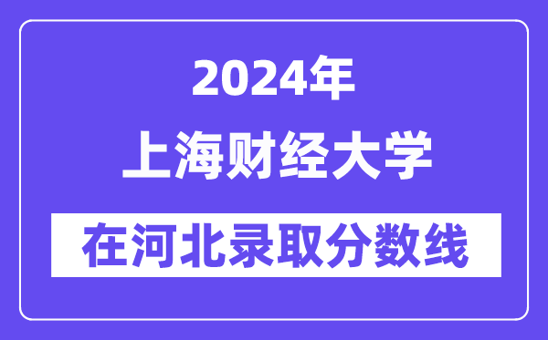 上海財經(jīng)大學2024年在河北錄取分數(shù)線一覽表（2025年參考）