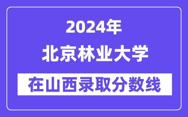 北京林業大學2024年在山西錄取分數線一覽表（2025年參考）