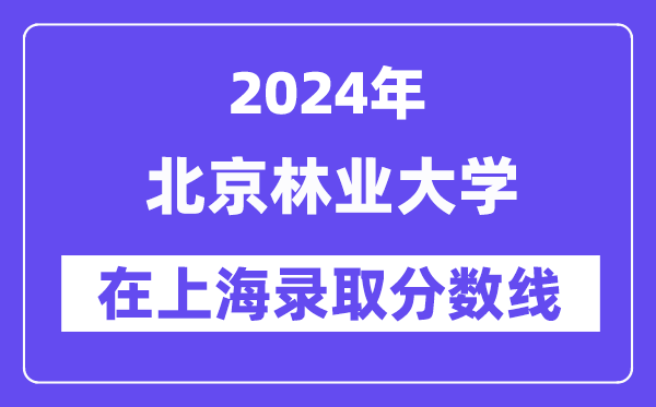 北京林業大學2024年在上海錄取分數線一覽表（2025年參考）