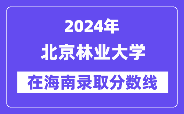 北京林業(yè)大學(xué)2024年在海南錄取分?jǐn)?shù)線(xiàn)一覽表(2025年參考)