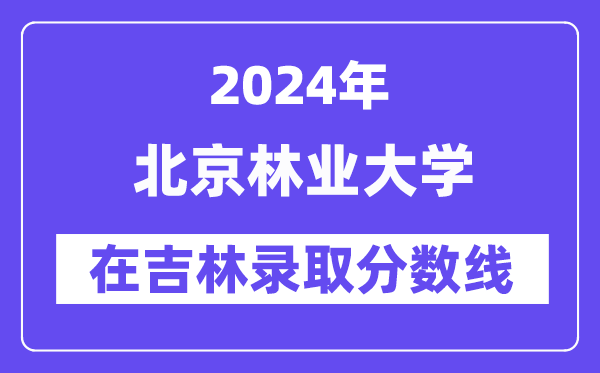 北京林業大學2024年在吉林錄取分數線一覽表（2025年參考）
