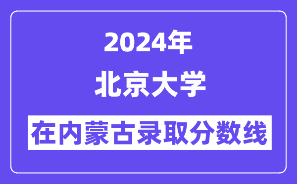 北京大學2024年在內蒙古錄取分數線一覽表（2025年參考）