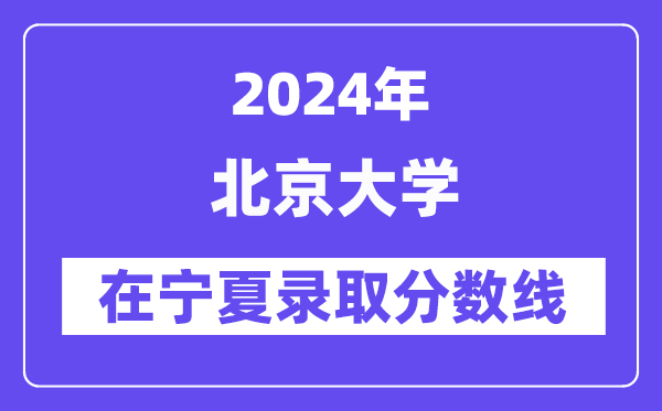 北京大學2024年在寧夏錄取分數線一覽表(2025年參考)