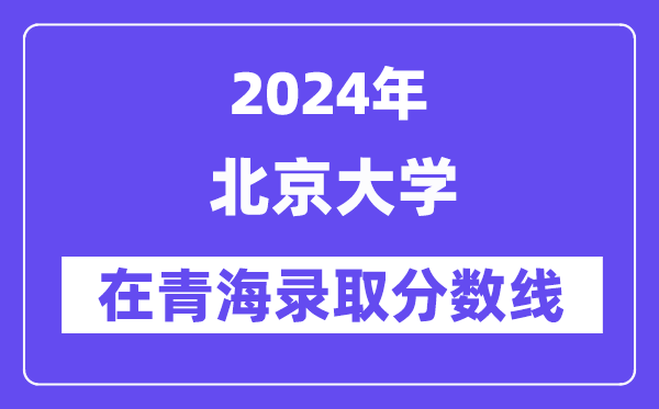 北京大學2024年在青海錄取分數線一覽表(2025年參考)