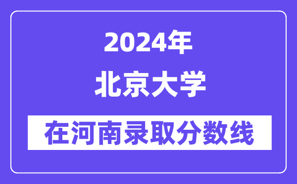北京大學2024年在河南錄取分數線一覽表（2025年參考）