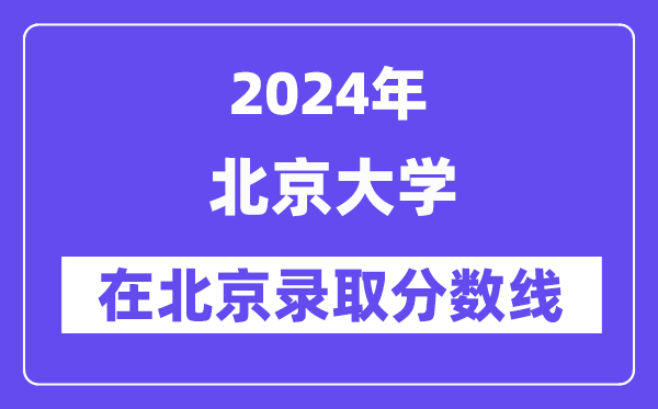 北京大學(xué)2024年在北京錄取分?jǐn)?shù)線一覽表（2025年參考）