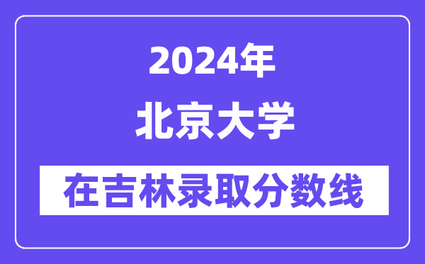 北京大學2024年在吉林錄取分數線一覽表(2025年參考)