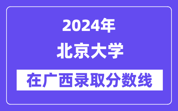 北京大學2024年在廣西錄取分數(shù)線一覽表（2025年參考）