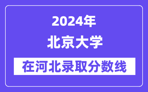 北京大學(xué)2024年在河北錄取分數(shù)線一覽表（2025年參考）