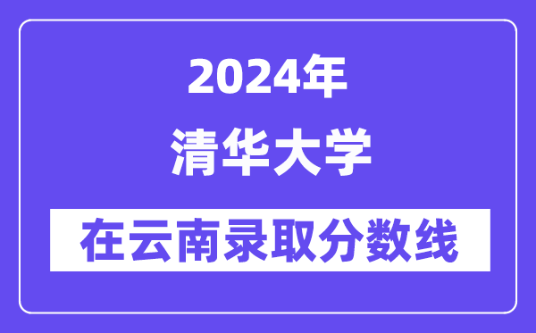 清華大學2024年在云南錄取分數線一覽表（2025年參考）