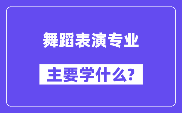 舞蹈表演專業(yè)主要學(xué)什么？附舞蹈表演專業(yè)課程目錄