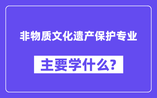非物質文化遺產保護專業主要學什么？附非物質文化遺產保護專業課程目錄