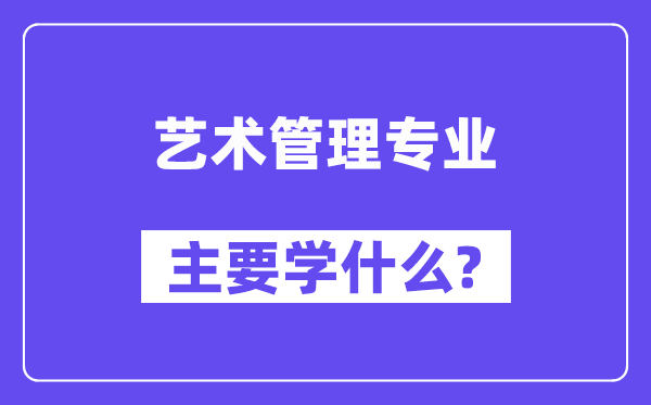 藝術管理專業主要學什么？附藝術管理專業課程目錄