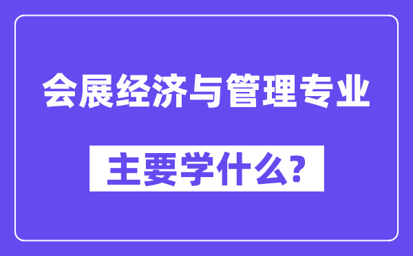 會展經濟與管理專業主要學什么？附會展經濟與管理專業課程目錄