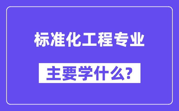 標準化工程專業主要學什么？附標準化工程專業課程目錄
