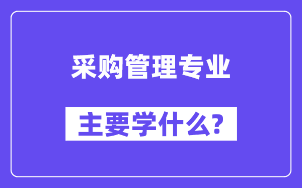 采購管理專業(yè)主要學(xué)什么？附采購管理專業(yè)課程目錄