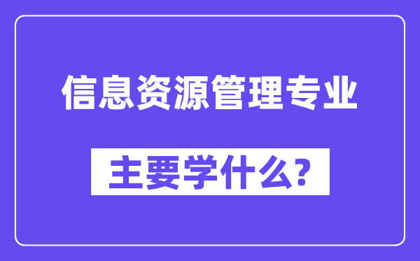 信息資源管理專業(yè)主要學(xué)什么？附信息資源管理專業(yè)課程目錄