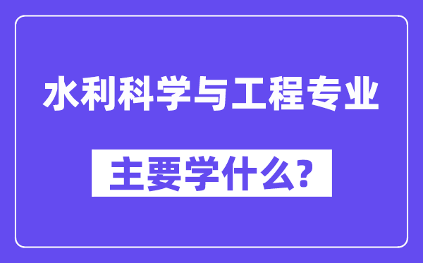 水利科學與工程專業主要學什么？附水利科學與工程專業課程目錄