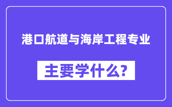 港口航道與海岸工程專業主要學什么？附港口航道與海岸工程專業課程目錄