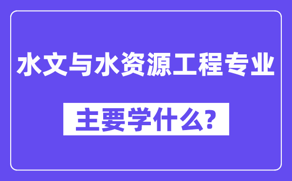 水文與水資源工程專業(yè)主要學(xué)什么？附水文與水資源工程專業(yè)課程目錄
