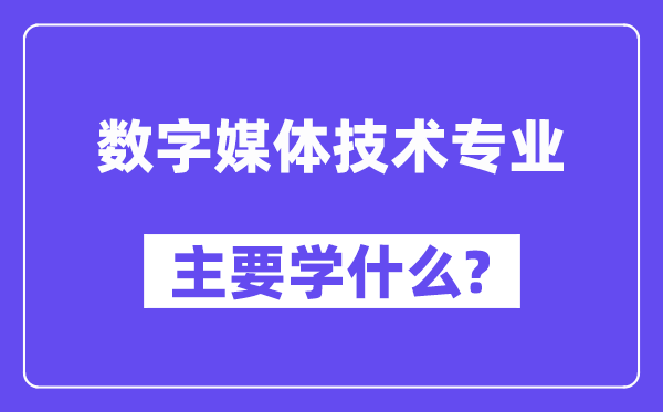 數字媒體技術專業主要學什么？附數字媒體技術專業課程目錄