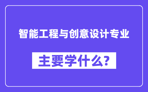 智能工程與創意設計專業主要學什么？附智能工程與創意設計專業課程目錄