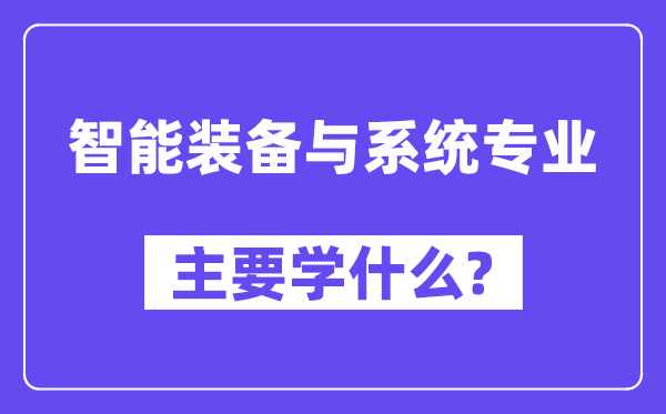 智能裝備與系統(tǒng)專業(yè)主要學(xué)什么？附智能裝備與系統(tǒng)專業(yè)課程目錄
