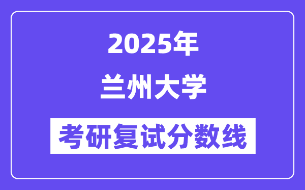 2025年蘭州大學考研復試分數線一覽表(含2024年各專業)