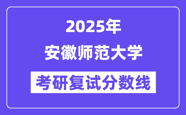 2025安徽師范大學(xué)考研復(fù)試分數(shù)線一覽表
