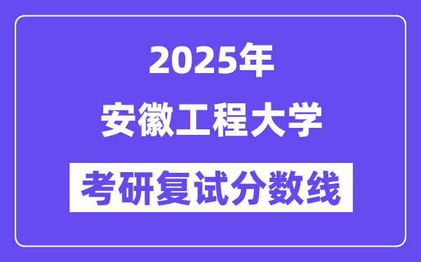 2025安徽工程大學(xué)考研復(fù)試分?jǐn)?shù)線一覽表