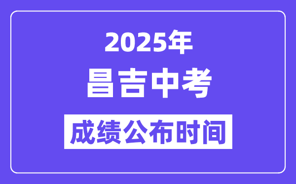 2025昌吉中考成績公布時間,具體幾月幾號可以查分？