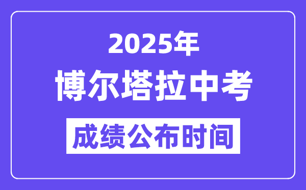 2025博爾塔拉中考成績公布時間,具體幾月幾號可以查分？