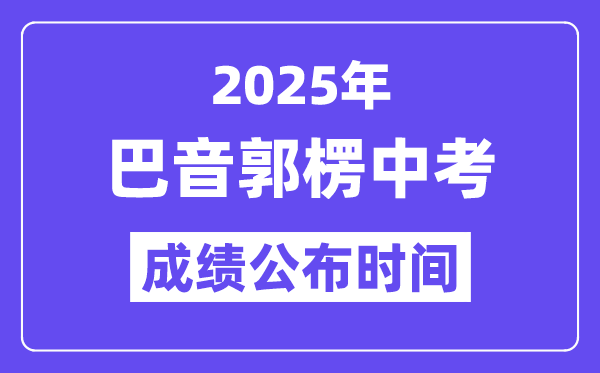 2025巴音郭楞中考成績公布時間,具體幾月幾號可以查分？