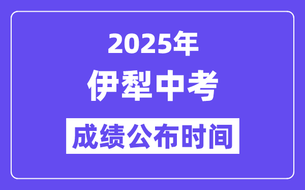 2025伊犁中考成績公布時間,具體幾月幾號可以查分？