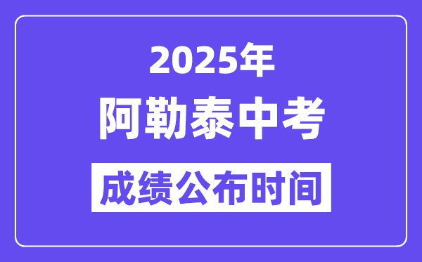 2025阿勒泰中考成績公布時間,具體幾月幾號可以查分?