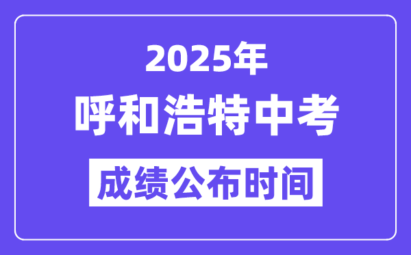 2025呼和浩特中考成績公布時間,具體幾月幾號可以查分？