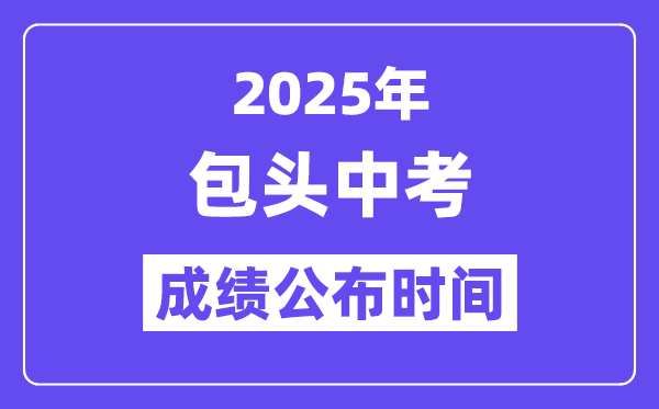 2025包頭中考成績公布時間,具體幾月幾號可以查分？
